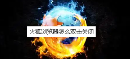 火狐浏览器怎么双击关闭-火狐浏览器双击关闭方法